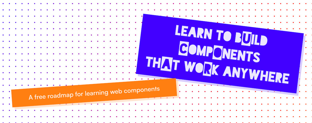 Learn to build components that work anywhere. A free roadmap for learning web components.